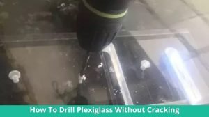 How To Drill Plexiglass Without Cracking: Easy Step | Drill Villa