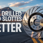 Are Drilled and Slotted Rotors Better